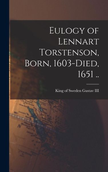 Eulogy of Lennart Torstenson, Born, 1603-died, 1651 .. Eulogy of Lennart Torstenson, Born, 1603-died, 1651 ..