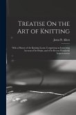 Treatise On the Art of Knitting: With a History of the Knitting Loom: Comprising an Interesting Account of Its Origin, and of Its Recent Wonderful Imp