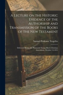 Cover A Lecture on the Historic Evidence of the Authorship and Transmission of the Books of the New Testament: Delivered Before the Plymouth Young Men's Chr