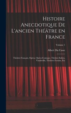 Histoire anecdotique de l'ancien théâtre en France; Théâtre-français, Opéra, Opéra-comique, Théâtre-Italien, Vaudeville, théâtres forains, etc; Volume 1 - Du Casse, Albert