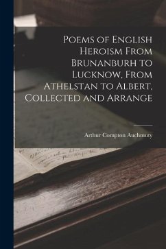 Poems of English Heroism From Brunanburh to Lucknow, From Athelstan to Albert, Collected and Arrange - Auchmuty, Arthur Compton