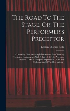 The Road To The Stage, Or, The Performer's Preceptor: Containing Clear And Ample Instructions For Obtaining Theatrical Engagements, With A List Of All - Rede, Leman Thomas