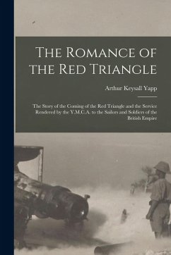 The Romance of the red Triangle; the Story of the Coming of the red Triangle and the Service Rendered by the Y.M.C.A. to the Sailors and Soldiers of the British Empire - Yapp, Arthur Keysall