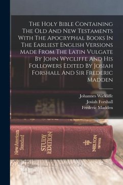 The Holy Bible Containing The Old And New Testaments With The Apocryphal Books In The Earliest English Versions Made From The Latin Vulgate By John Wy - Forshall, Josiah; Madden, Frederic; Wickliffe, Johannes