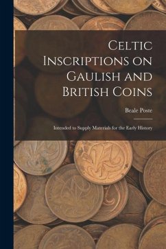 Celtic Inscriptions on Gaulish and British Coins: Intended to Supply Materials for the Early History - Poste, Beale