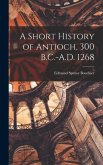 A Short History of Antioch, 300 B.C.-A.D. 1268