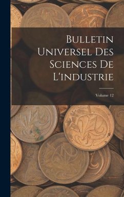 Bulletin Universel Des Sciences De L'industrie; Volume 12 - Anonymous