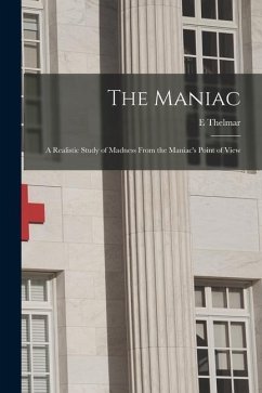 The Maniac; a Realistic Study of Madness From the Maniac's Point of View - Thelmar, E.