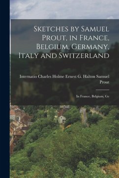 Cover Sketches by Samuel Prout, in France, Belgium, Germany, Italy and Switzerland: In France, Belgium, Ge