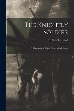 The Knightly Soldier: A Biography of Major Henry Ward Camp - Trumbull, H. Clay