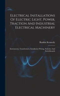 Electrical Installations Of Electric Light, Power, Traction And Industrial Electrical Machinery - Kennedy, Rankin