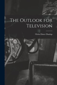 The Outlook for Television - Dunlap, Orrin Elmer