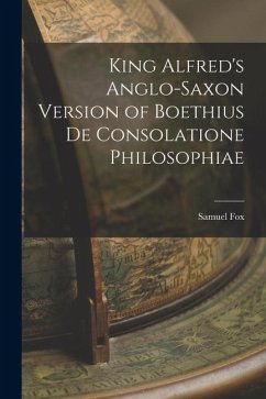 King Alfred's Anglo-Saxon Version of Boethius De Consolatione Philosophiae - Fox, Samuel