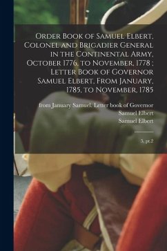 Order Book of Samuel Elbert, Colonel and Brigadier General in the Continental Army, October 1776, to November, 1778; Letter Book of Governor Samuel Elbert, From January, 1785, to November, 1785 - Elbert, Samuel