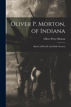 Oliver P. Morton, of Indiana: Sketch of His Life and Public Services - Morton, Oliver Perry