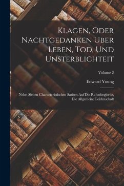 Klagen, Oder Nachtgedanken Uber Leben, Tod, Und Unsterblichteit: Nebst Sieben Characteristischen Satiren Auf Die Ruhmbegierde, Die Allgemeine Leidensc - Young, Edward