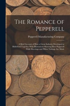 The Romance of Pepperell: A Brief Account of How a Great Industry Developed at Biddeford Together With Illustrations Showing How Pepperell Wide