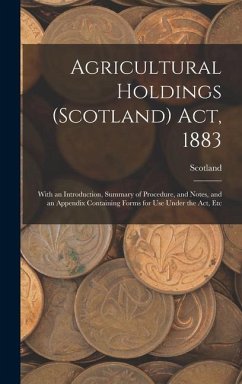 Agricultural Holdings (Scotland) Act, 1883: With an Introduction, Summary of Procedure, and Notes, and an Appendix Containing Forms for Use Under the - Scotland