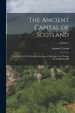 The Ancient Capital of Scotland: The Story of Perth From the Invasion of Agricola to the Passing of the Reform Bill; Volume 1