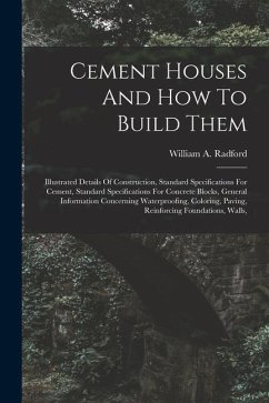 Cement Houses And How To Build Them: Illustrated Details Of Construction, Standard Specifications For Cement, Standard Specifications For Concrete Blo - Radford, William A.