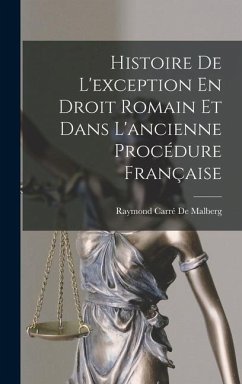 Histoire De L'exception En Droit Romain Et Dans L'ancienne Procédure Française - de Malberg, Raymond Carré