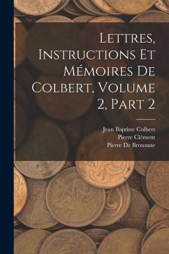 Lettres, Instructions Et Mémoires De Colbert, Volume 2, part 2 - Clément, Pierre; Colbert, Jean Baptiste; De Brotonne, Pierre