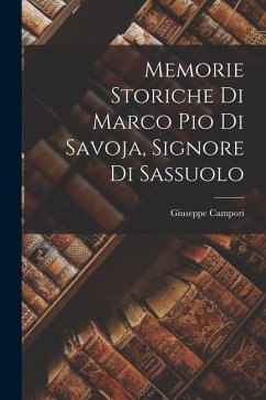 Memorie Storiche di Marco Pio di Savoja, Signore di Sassuolo - Campori, Giuseppe
