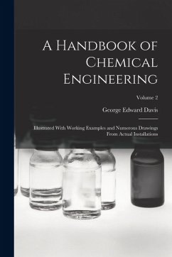 A Handbook of Chemical Engineering: Illustrated With Working Examples and Numerous Drawings From Actual Installations; Volume 2 - Davis, George Edward