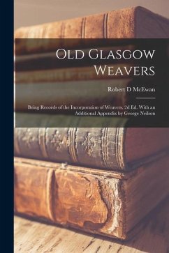 Old Glasgow Weavers: Being Records of the Incorporation of Weavers. 2d ed. With an Additional Appendix by George Neilson - McEwan, Robert D.