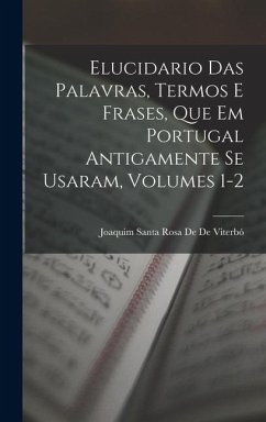Cover Elucidario Das Palavras, Termos E Frases, Que Em Portugal Antigamente Se Usaram, Volumes 1-2