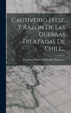 Cautiverio Feliz, Y Razón De Las Guerras Dilatadas De Chile...