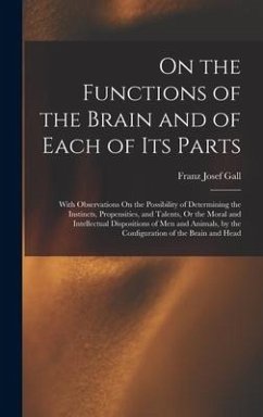 On the Functions of the Brain and of Each of Its Parts: With Observations On the Possibility of Determining the Instincts, Propensities, and Talents, - Gall, Franz Josef