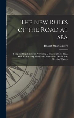 The New Rules of the Road at Sea: Being the Regulations for Preventing Collisions at Sea, 1897. With Explanatory Notes and Observations On the Law Rel - Moore, Hubert Stuart