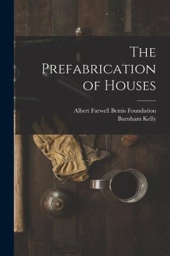 The Prefabrication of Houses - Foundation, Albert Farwell Bemis; Kelly, Burnham