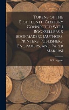 Tokens of the Eighteenth Century Connected With Booksellers & Bookmakers (authors, Printers, Publishers, Engravers, and Paper Makers) - Longman, W.