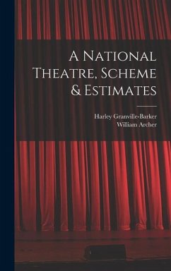 A National Theatre, Scheme & Estimates - Archer, William; Granville-Barker, Harley