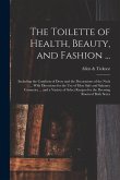 The Toilette of Health, Beauty, and Fashion ...: Including the Comforts of Dress and the Decorations of the Neck ... With Directions for the Use of Mo