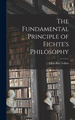 The Fundamental Principle of Fichte's Philosophy - Talbot, Ellen Bliss