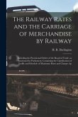 The Railway Rates and the Carriage of Merchandise by Railway [electronic Resource]: Including the Provisional Orders of the Board of Trade, as Sanctio