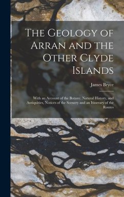 The Geology of Arran and the Other Clyde Islands: With an Account of the Botany, Natural History, and Antiquities, Notices of the Scenery and an Itine - Bryce, James