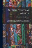 British Central Africa: An Attempt To Give Some Account Of A Portion Of The Territories Under British Influence North Of The Zambesi
