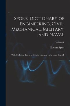 Spons' Dictionary of Engineering, Civil, Mechanical, Military, and Naval; With Technical Terms in French, German, Italian, and Spanish; Volume 6 - Spon, Edward