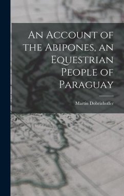 An Account of the Abipones, an Equestrian People of Paraguay - Dobrizhoffer, Martin