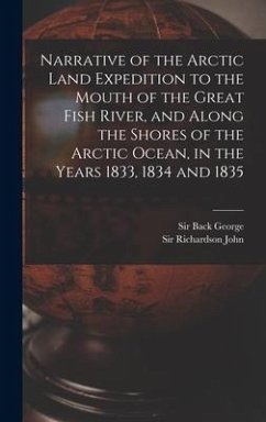Narrative of the Arctic Land Expedition to the Mouth of the Great Fish River, and Along the Shores of the Arctic Ocean, in the Years 1833, 1834 and 18 - Back, George; Richardson, John