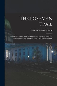 The Bozeman Trail: Historical Accounts of the Blazing of the Overland Routes Into the Northwest, and the Fights With Red Cloud's Warriors - Hebard, Grace Raymond