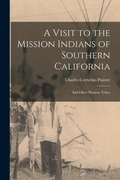 A Visit to the Mission Indians of Southern California: And Other Western Tribes - Painter, Charles Cornelius