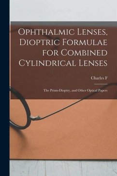 Ophthalmic Lenses, Dioptric Formulae for Combined Cylindrical Lenses: The Prism-dioptry, and Other Optical Papers - Prentice, Charles F. B.