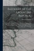 Baedeker of the Argentine Republic: Including Also Parts of Brazil, the Republic of Uruguay, Chili and Bolivia, With Maps and Plans of the Argentine R