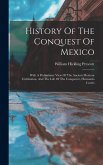 History Of The Conquest Of Mexico: With A Preliminary View Of The Ancient Mexican Civilization, And The Life Of The Conqueror, Hernando Cortés History Of The Conquest Of Mexico: With A Preliminary View Of The Ancient Mexican Civilization, And The Life Of The Conqueror, Hernando Cortés