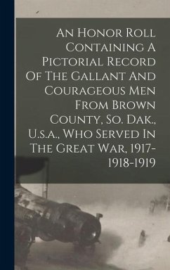 An Honor Roll Containing A Pictorial Record Of The Gallant And Courageous Men From Brown County, So. Dak., U.s.a., Who Served In The Great War, 1917-1 - Anonymous